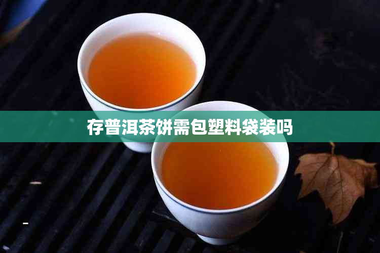 存普洱茶饼需包塑料袋装吗