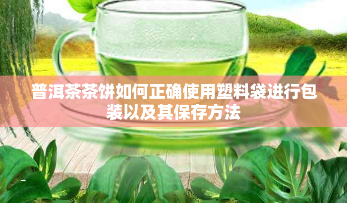 普洱茶茶饼如何正确使用塑料袋进行包装以及其保存方法