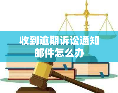 收到逾期诉讼通知邮件怎么办