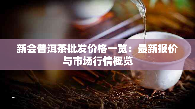 新会普洱茶批发价格一览：最新报价与市场行情概览