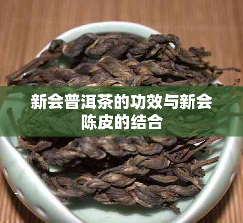 新会普洱茶的功效与新会陈皮的结合