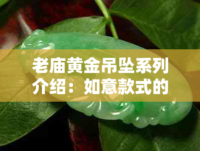 老庙黄金吊坠系列介绍：如意款式的全面指南