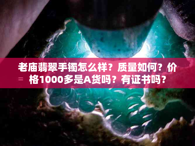 老庙翡翠手镯怎么样？质量如何？价格1000多是A货吗？有证书吗？