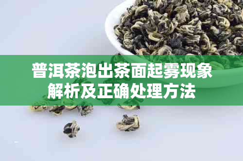 普洱茶泡出茶面起雾现象解析及正确处理方法