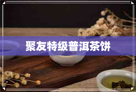 聚友特级普洱茶饼