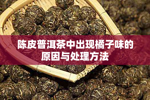 陈皮普洱茶中出现橘子味的原因与处理方法