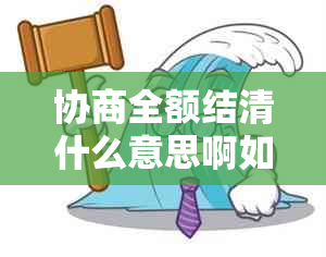 协商全额结清什么意思啊如何操作