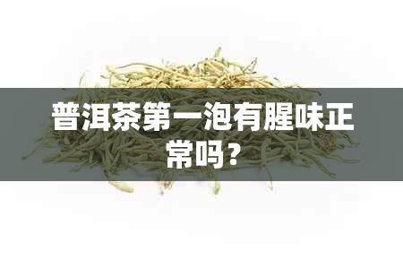 普洱茶之一泡有腥味正常吗？