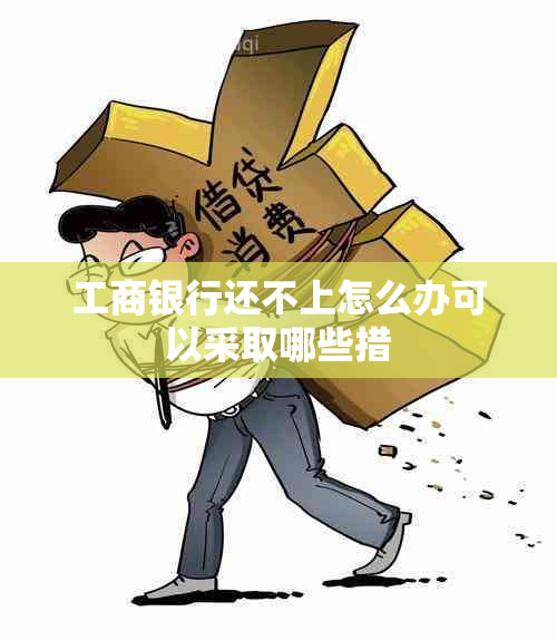 工商银行还不上怎么办可以采取哪些措