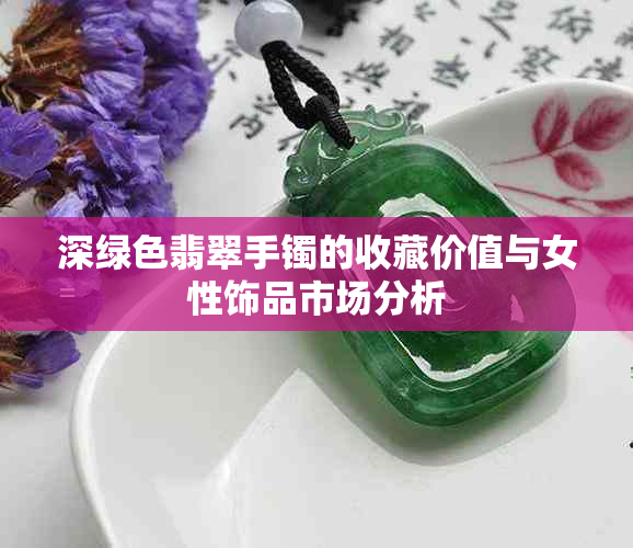 深绿色翡翠手镯的收藏价值与女性饰品市场分析