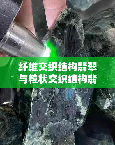 纤维交织结构翡翠与粒状交织结构翡翠的鉴赏指南