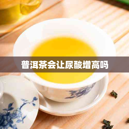 普洱茶会让尿酸增高吗