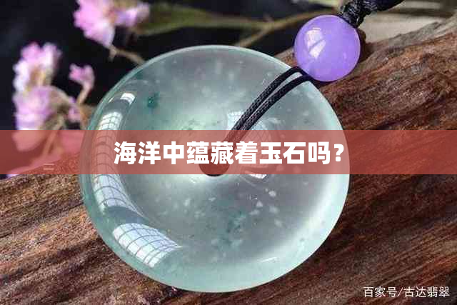 海洋中蕴藏着玉石吗？