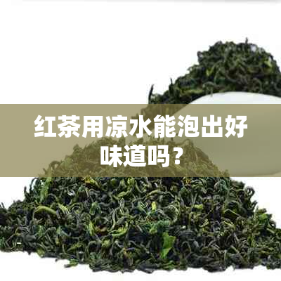 红茶用凉水能泡出好味道吗？