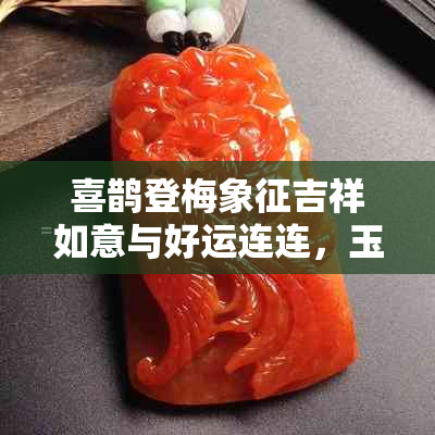 喜鹊登梅象征吉祥如意与好运连连，玉坠则寓意美好和高贵的祝福。