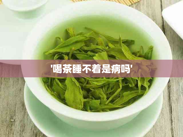 '喝茶睡不着是病吗'