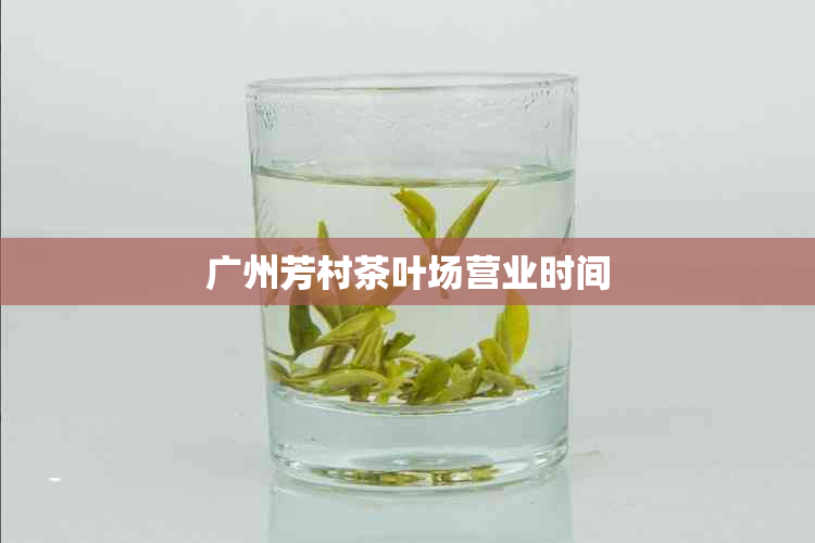 广州芳村茶叶场营业时间