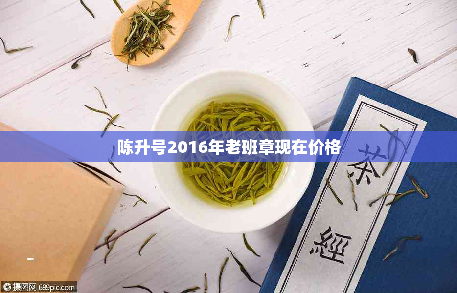 陈升号2016年老班章现在价格