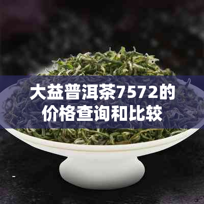 大益普洱茶7572的价格查询和比较