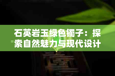 石英岩玉绿色镯子：探索自然魅力与现代设计结合的珠宝艺术