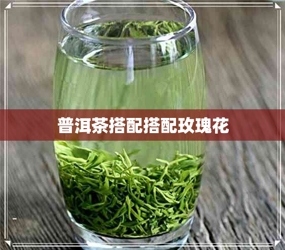 普洱茶搭配搭配玫瑰花