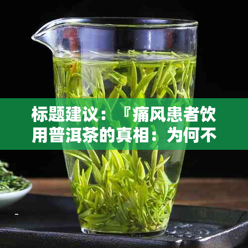 标题建议：『痛风患者饮用普洱茶的真相：为何不宜？全面解读与健指南』