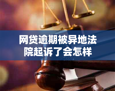 网贷逾期被异地法院起诉了会怎样