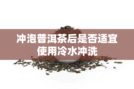 冲泡普洱茶后是否适宜使用冷水冲洗