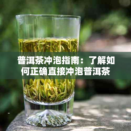 普洱茶冲泡指南：了解如何正确直接冲泡普洱茶