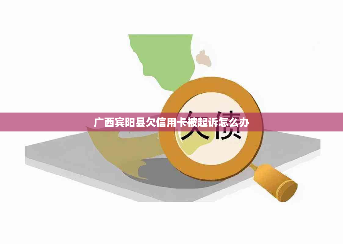 广西宾阳县欠信用卡被起诉怎么办