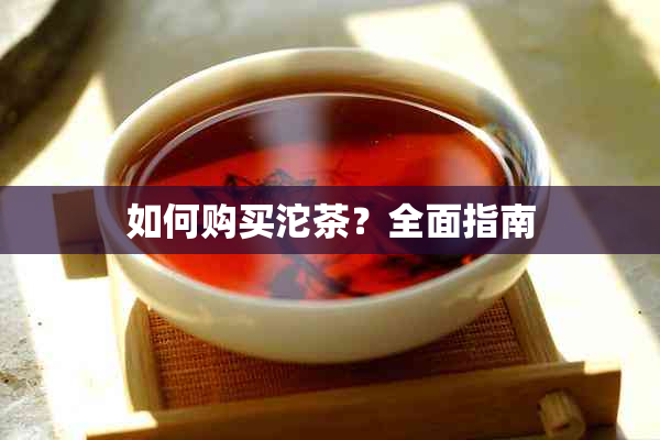 如何购买沱茶？全面指南