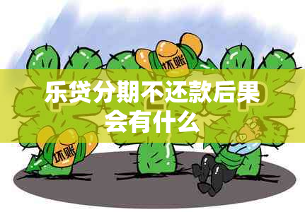 乐贷分期不还款后果会有什么