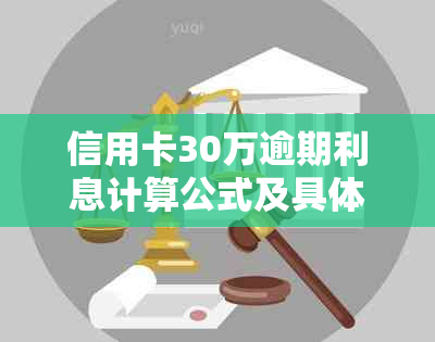 信用卡30万逾期利息计算公式及具体金额