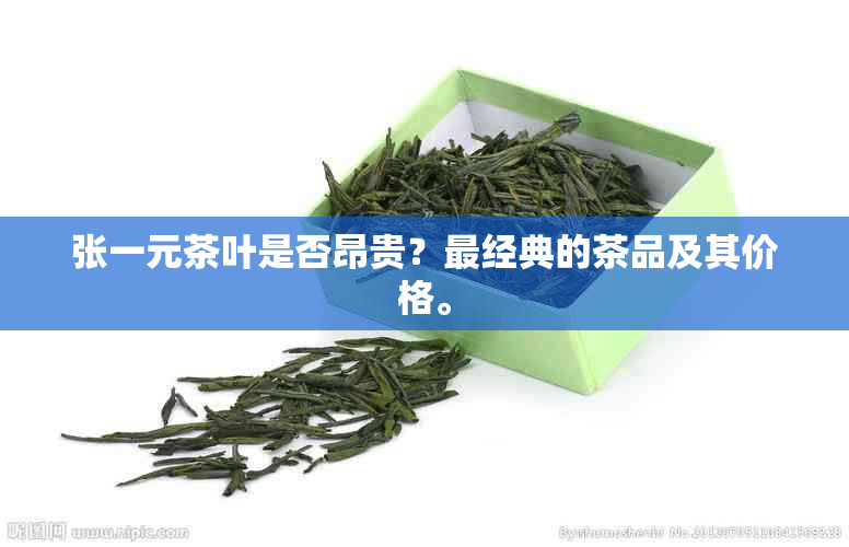 张一元茶叶是否昂贵？最经典的茶品及其价格。