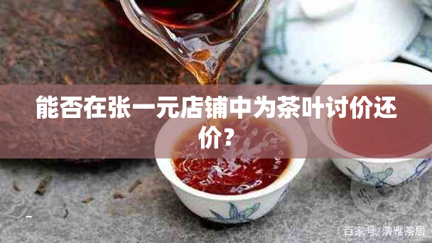 能否在张一元店铺中为茶叶讨价还价？