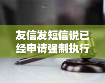 友信发短信说已经申请强制执行是真的吗