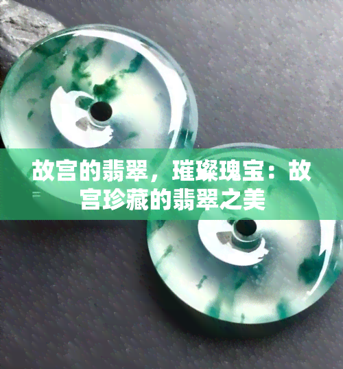 故宫的翡翠，璀璨瑰宝：故宫珍藏的翡翠之美