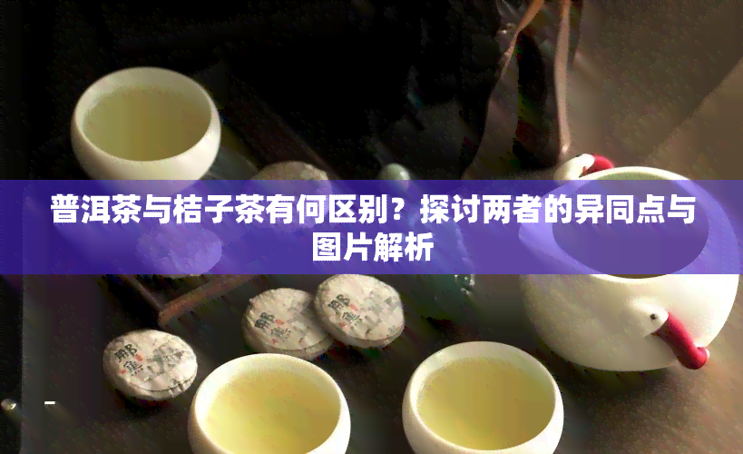 普洱茶与桔子茶有何区别？探讨两者的异同点与图片解析