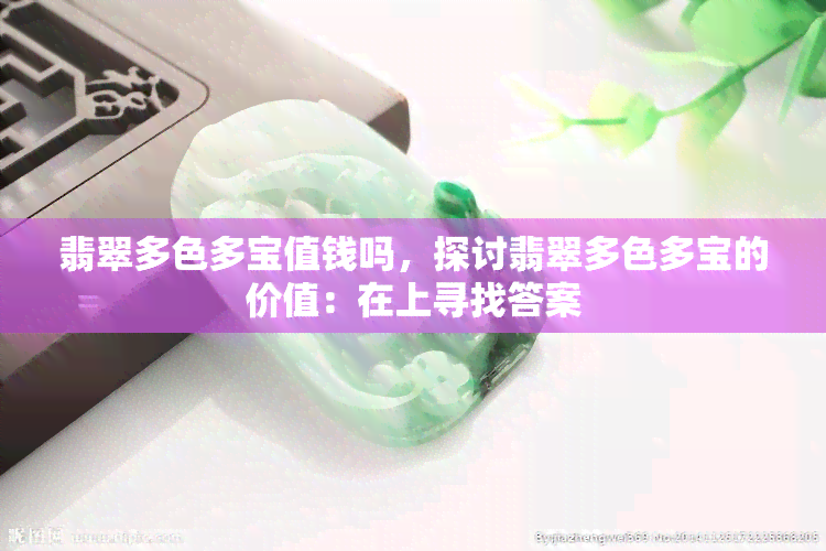 翡翠多色多宝值钱吗，探讨翡翠多色多宝的价值：在上寻找答案