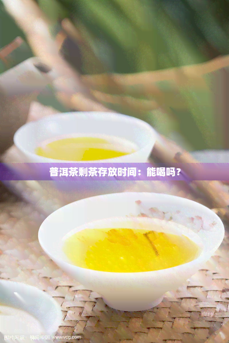 普洱茶剩茶存放时间：能喝吗？