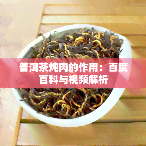 普洱茶炖肉的作用：百度百科与视频解析