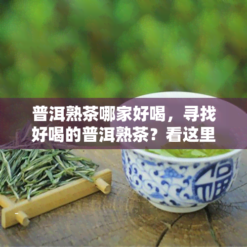 普洱熟茶哪家好喝，寻找好喝的普洱熟茶？看这里！