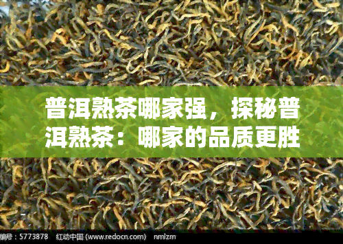 普洱熟茶哪家强，探秘普洱熟茶：哪家的品质更胜一筹？