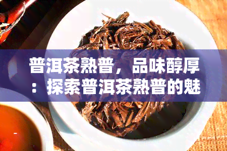 普洱茶熟普，品味醇厚：探索普洱茶熟普的魅力