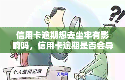 信用卡逾期想去坐牢有影响吗，信用卡逾期是否会导致入狱？对其有何影响？