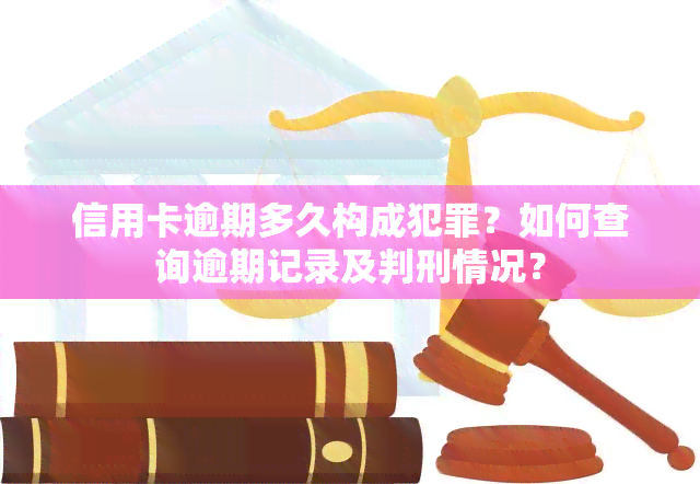 信用卡逾期多久构成犯罪？如何查询逾期记录及判刑情况？