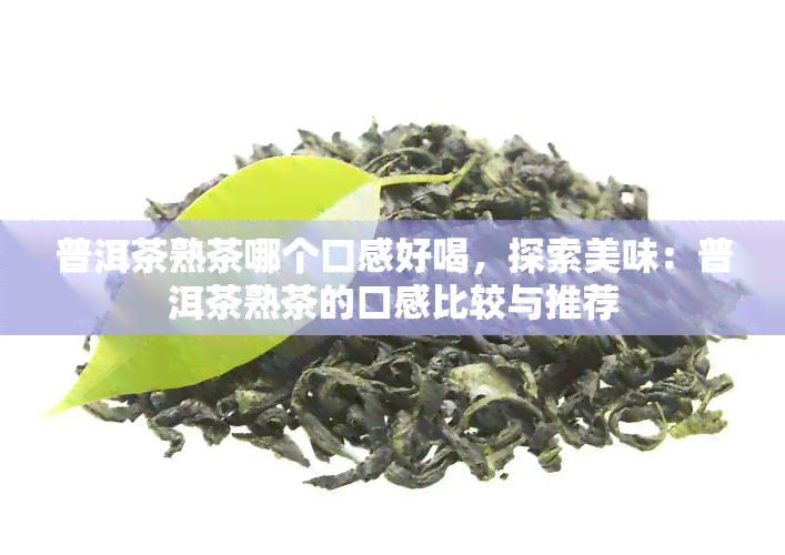 普洱茶熟茶哪个口感好喝，探索美味：普洱茶熟茶的口感比较与推荐