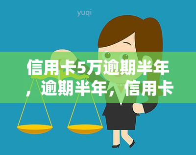 信用卡5万逾期半年，逾期半年，信用卡欠款5万元：如何应对？