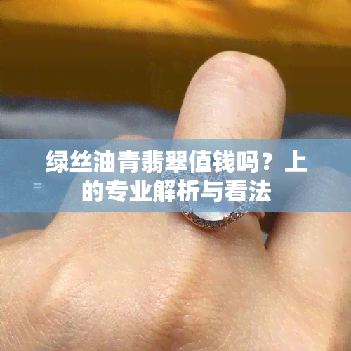 绿丝油青翡翠值钱吗？上的专业解析与看法