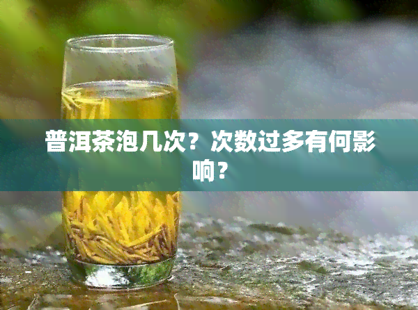 普洱茶泡几次？次数过多有何影响？